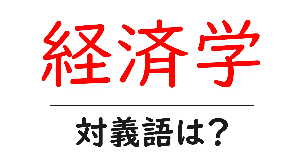 経済学の対義語・反対語を使用例を交えて分かりやすく解説!