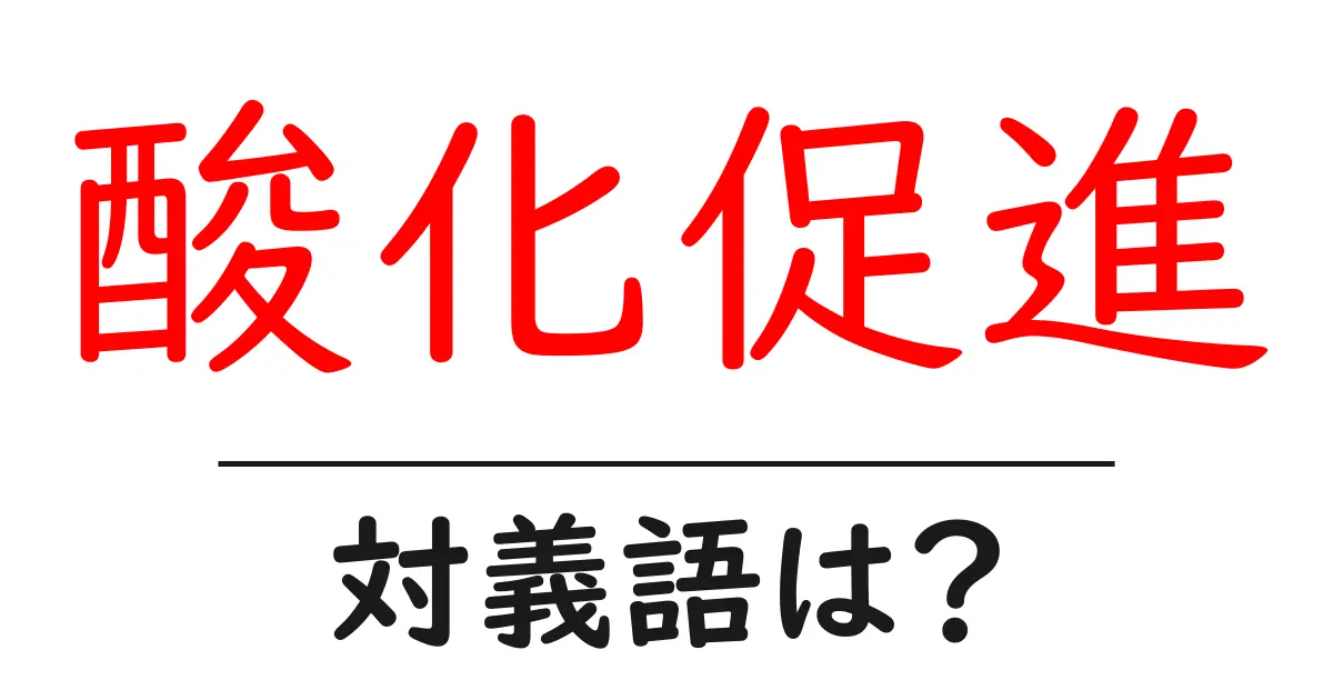 酸化促進の対義語・反対語を使用例を交えて分かりやすく解説!