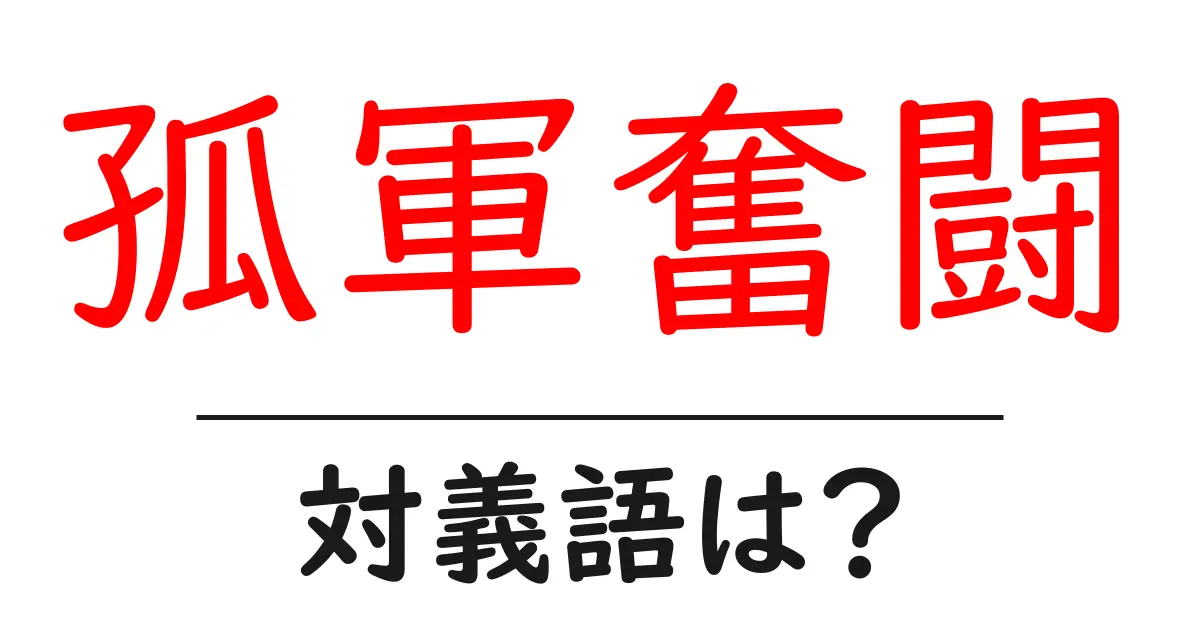 孤軍奮闘の対義語・反対語を使用例を交えて分かりやすく解説!