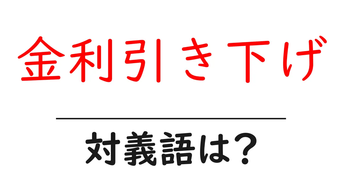 金利引き下げの対義語・反対語を使用例を交えて分かりやすく解説!