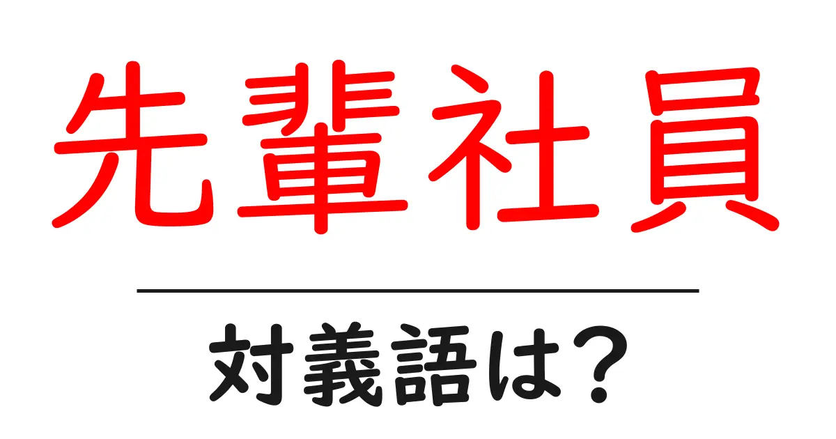 先輩社員の対義語・反対語を使用例を交えて分かりやすく解説!