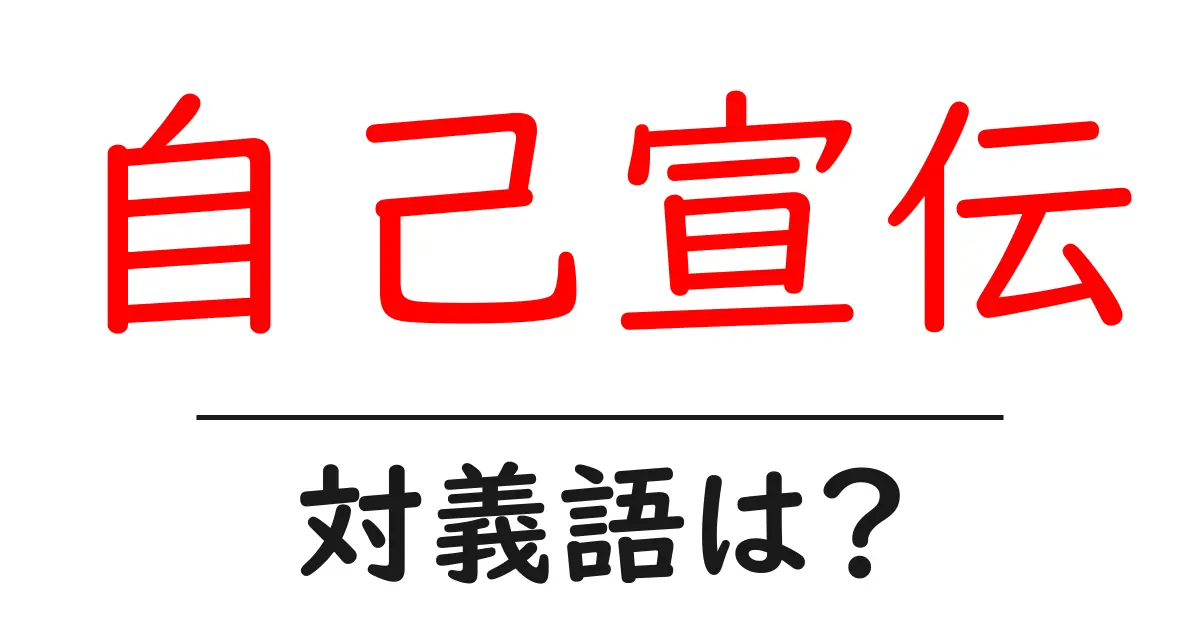 自己宣伝の対義語・反対語を使用例を交えて分かりやすく解説!