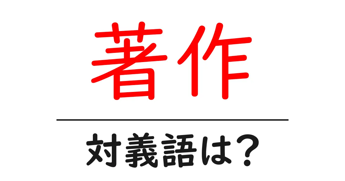 著作の対義語・反対語を使用例を交えて分かりやすく解説!
