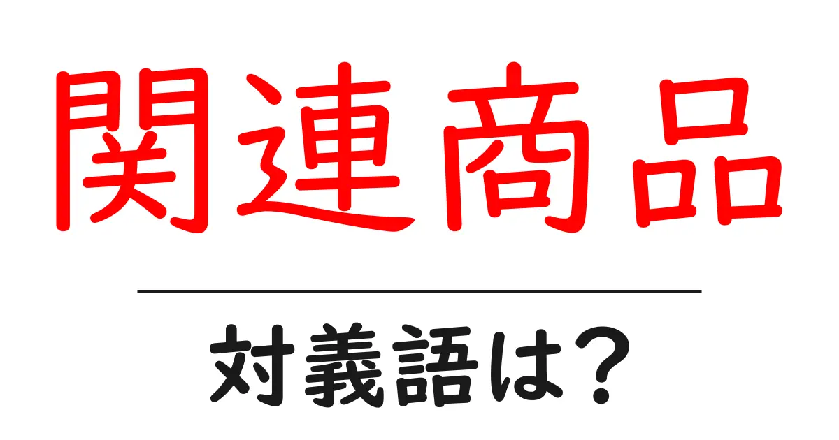 関連商品の対義語・反対語を使用例を交えて分かりやすく解説！
