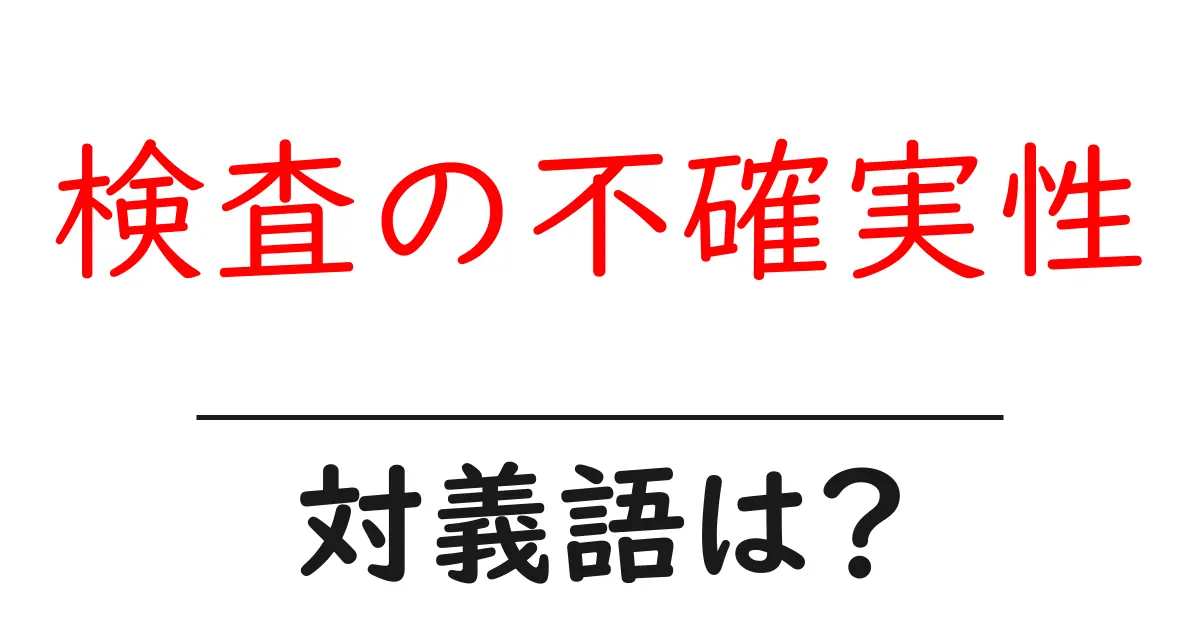 検査の不確実性の対義語・反対語を使用例を交えて分かりやすく解説!