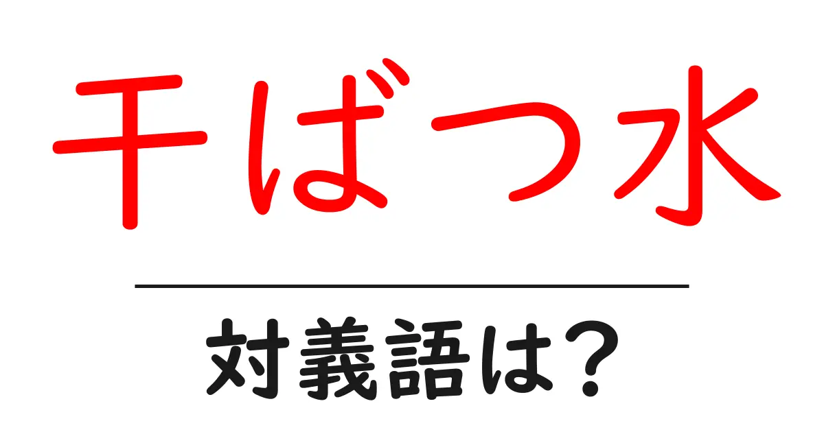 干ばつ水の対義語・反対語を使用例を交えて分かりやすく解説!