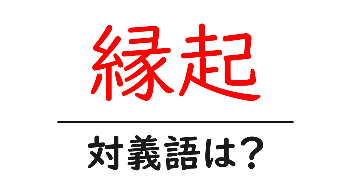 縁起の対義語・反対語を使用例を交えて分かりやすく解説!