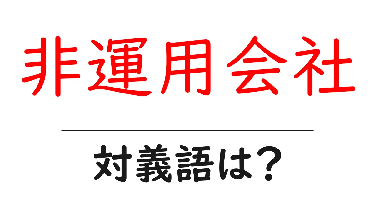 非運用会社の対義語・反対語を使用例を交えて分かりやすく解説!