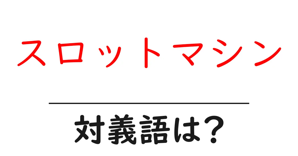 スロットマシンの対義語・反対語を使用例を交えて分かりやすく解説!
