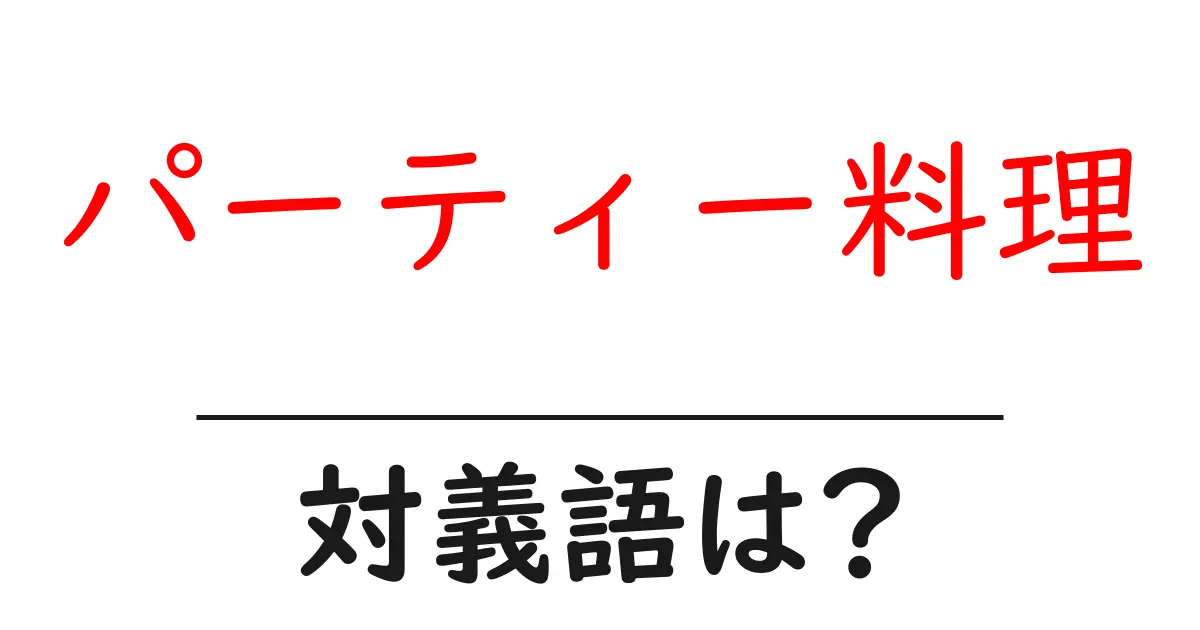 パーティー料理の対義語・反対語を使用例を交えて分かりやすく解説!