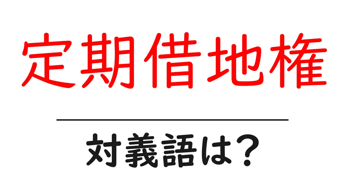 定期借地権の対義語・反対語を使用例を交えて分かりやすく解説!