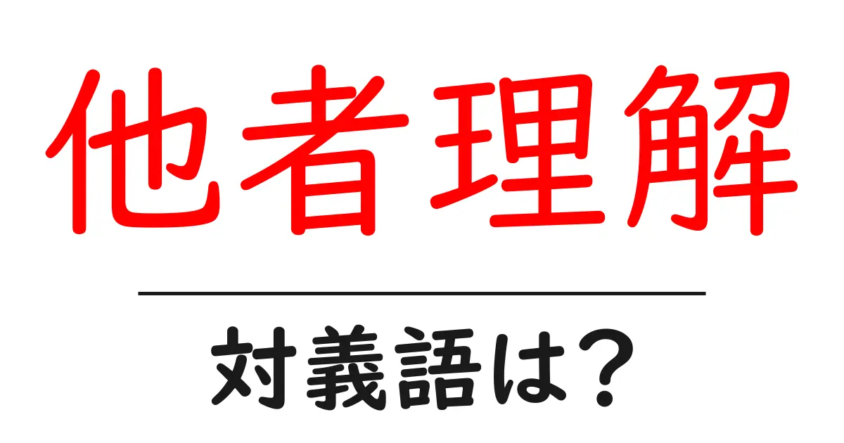 他者理解の対義語・反対語を使用例を交えて分かりやすく解説!