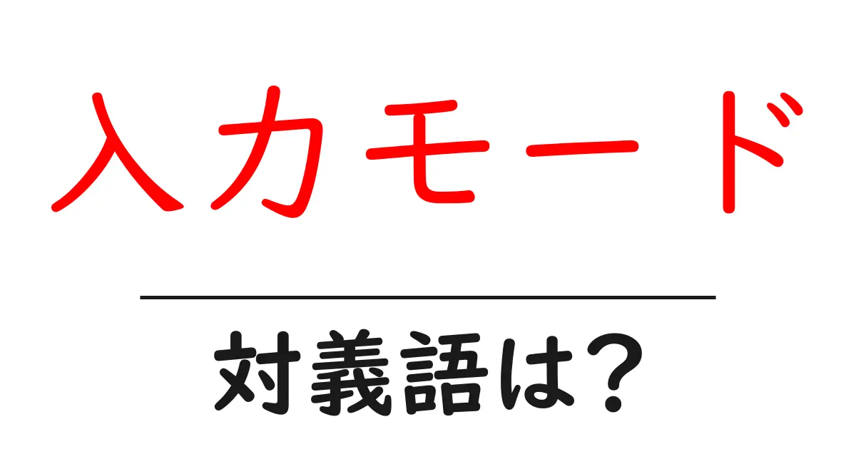 入力モードの対義語・反対語を使用例を交えて分かりやすく解説!