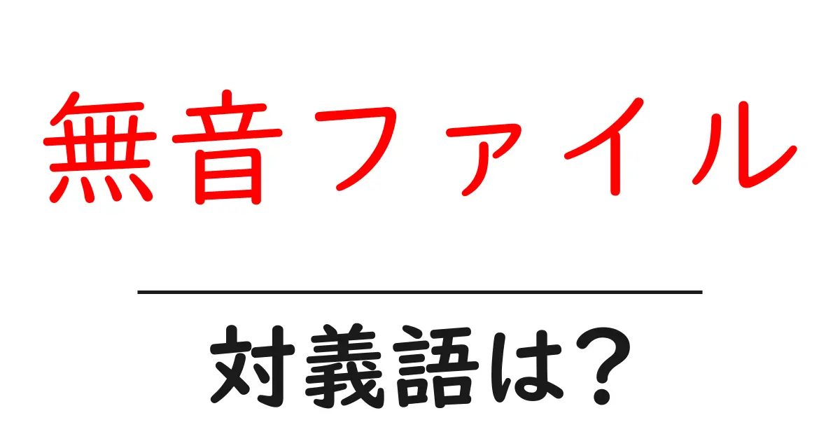 無音ファイルの対義語・反対語を使用例を交えて分かりやすく解説!