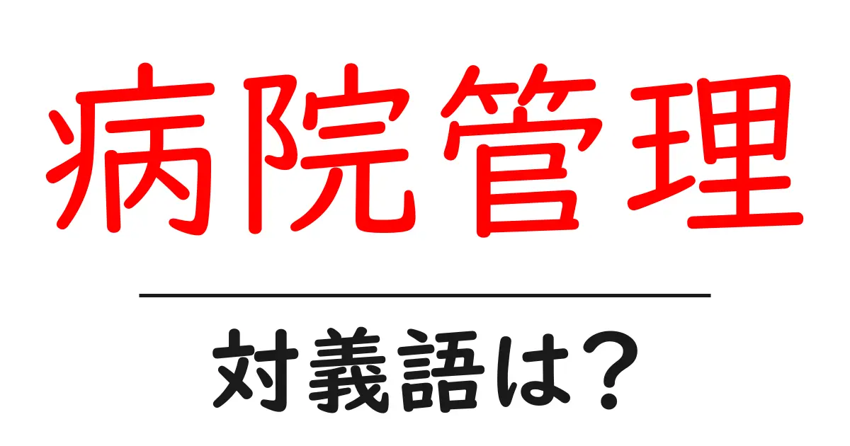 病院管理の対義語・反対語を使用例を交えて分かりやすく解説!