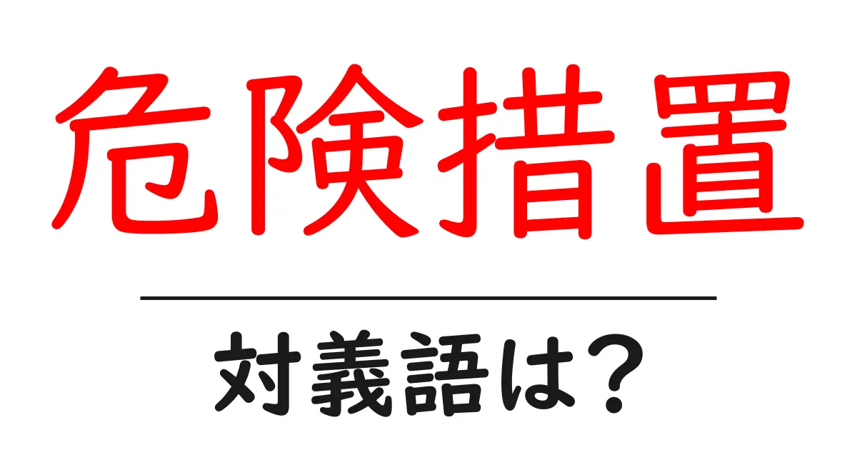 危険措置の対義語・反対語を使用例を交えて分かりやすく解説!