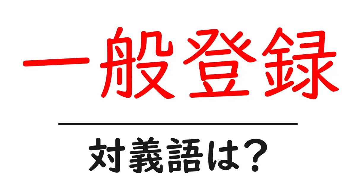 一般登録の対義語・反対語を使用例を交えて分かりやすく解説!