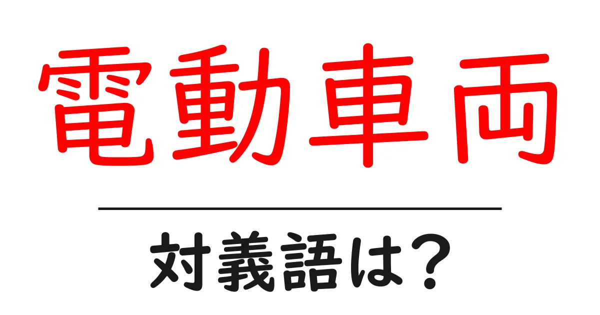電動車両の対義語・反対語を使用例を交えて分かりやすく解説!