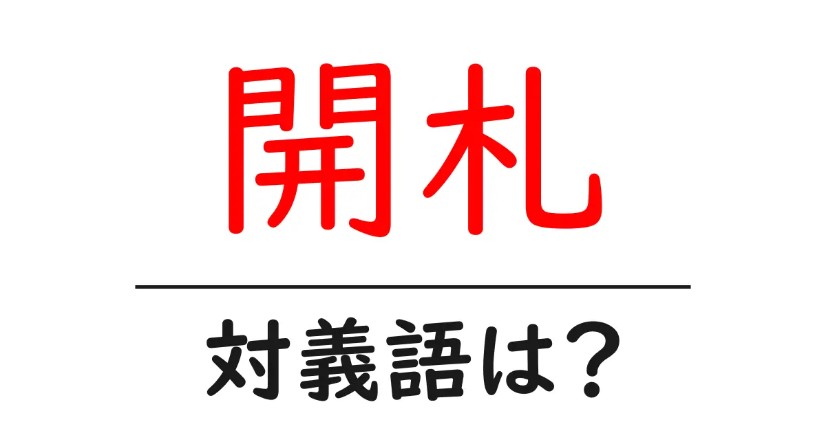 開札の対義語・反対語を使用例を交えて分かりやすく解説!