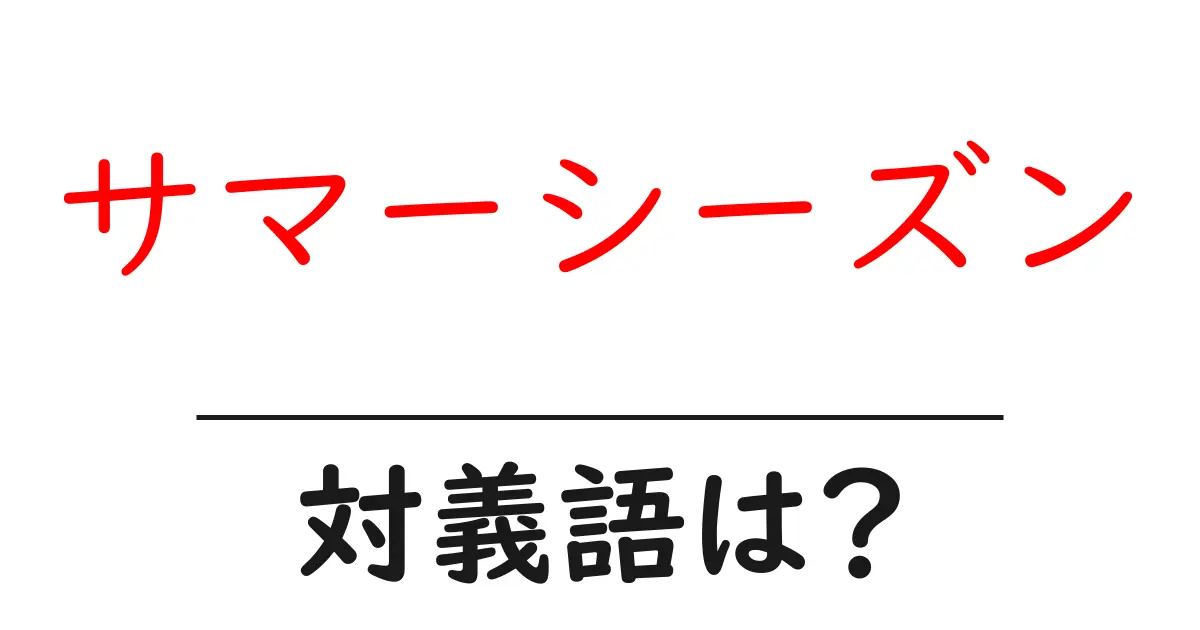 サマーシーズンの対義語・反対語を使用例を交えて分かりやすく解説!