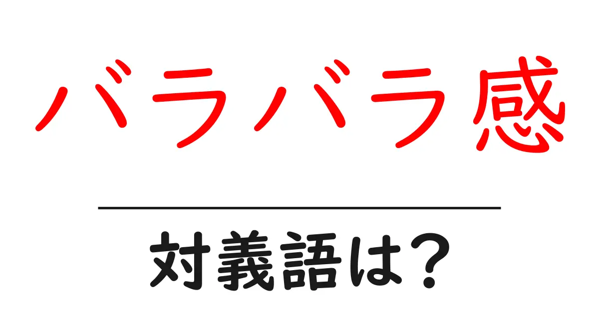 バラバラ感の対義語・反対語を使用例を交えて分かりやすく解説！