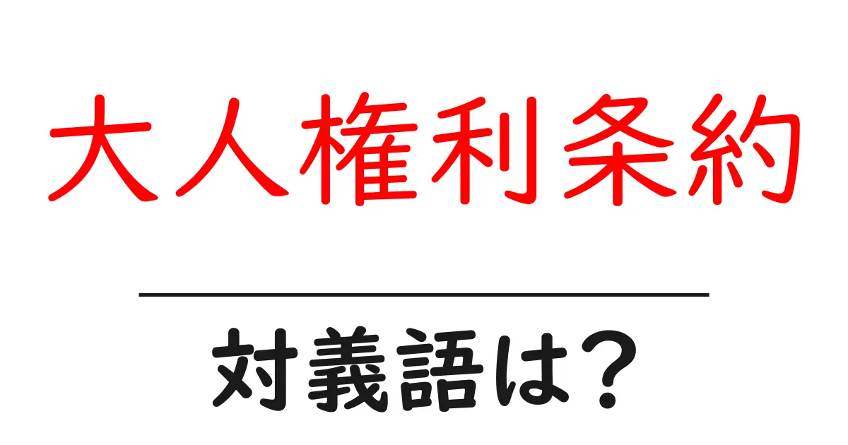 大人権利条約の対義語・反対語を使用例を交えて分かりやすく解説!