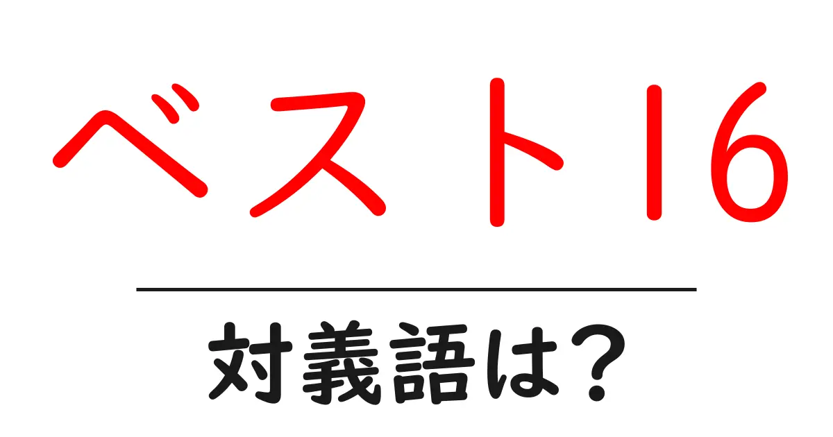 ベスト16の対義語・反対語を使用例を交えて分かりやすく解説!