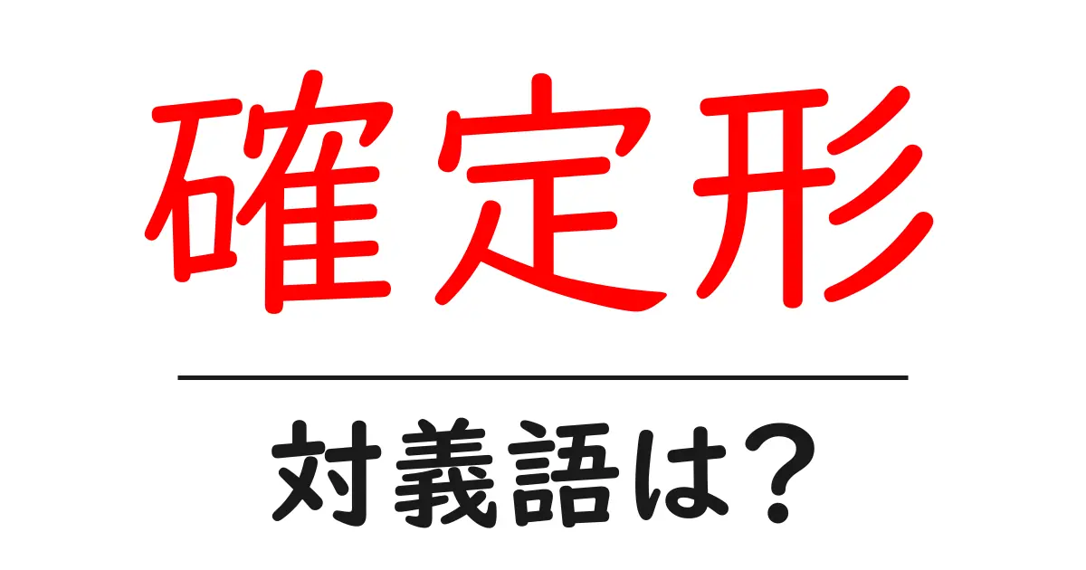 確定形の対義語・反対語を使用例を交えて分かりやすく解説!