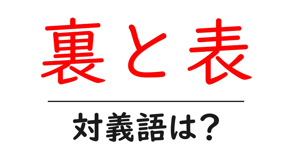 裏と表の対義語・反対語を使用例を交えて分かりやすく解説!