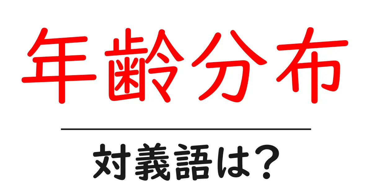 年齢分布の対義語・反対語を使用例を交えて分かりやすく解説!