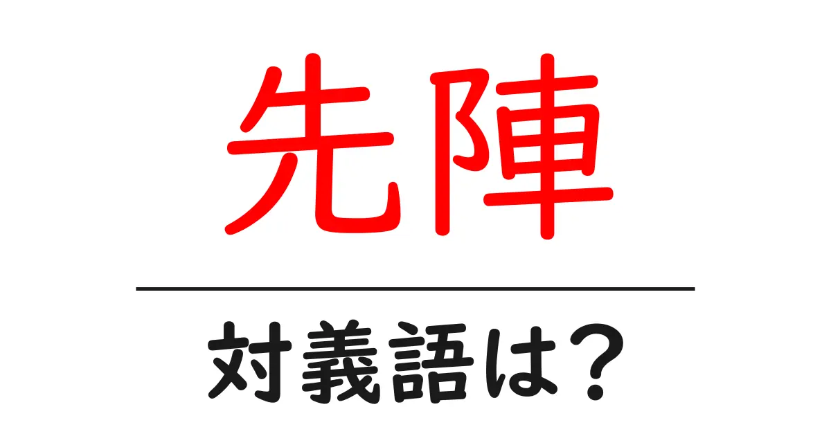 先陣の対義語・反対語を使用例を交えて分かりやすく解説!