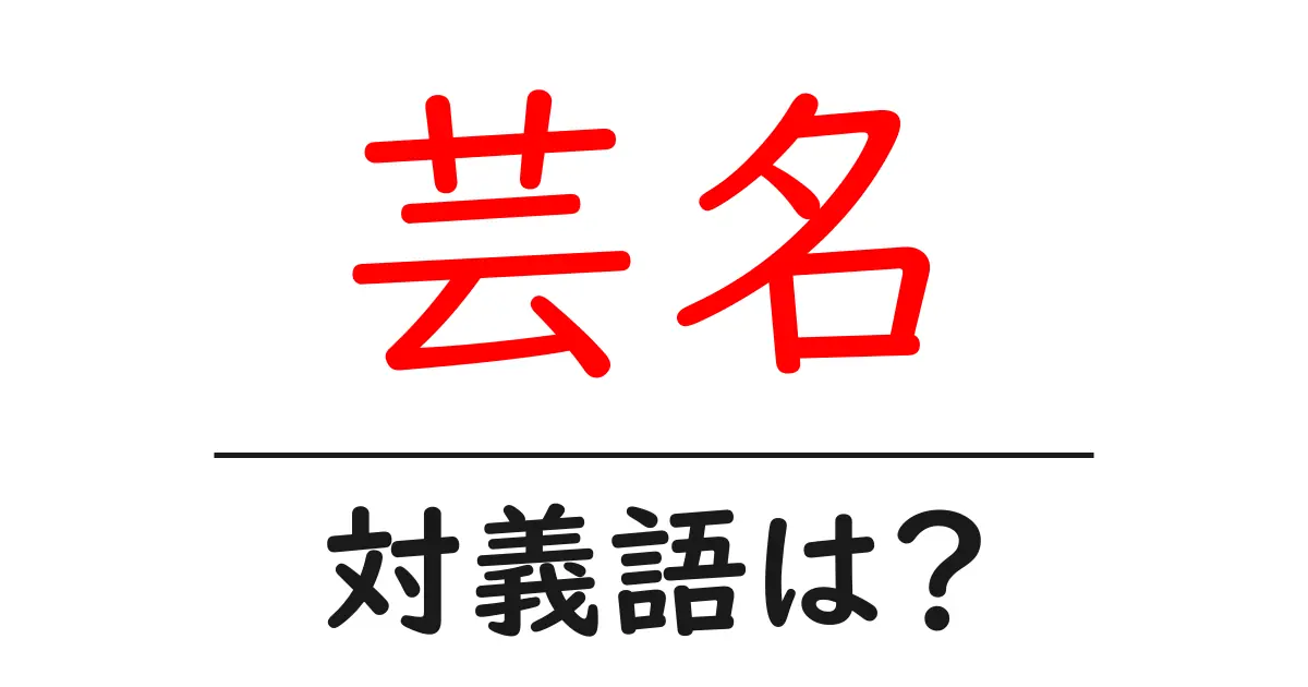 芸名の対義語・反対語を使用例を交えて分かりやすく解説！