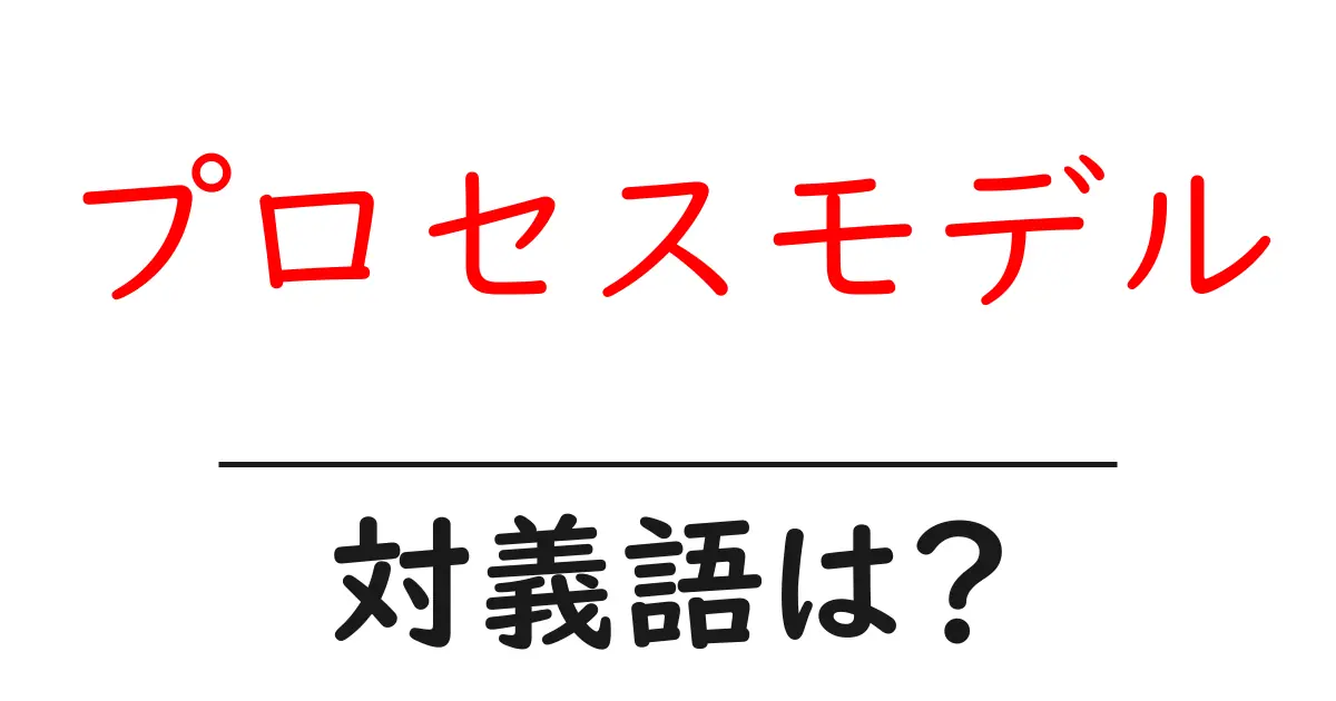 プロセスモデルの対義語・反対語を使用例を交えて分かりやすく解説!