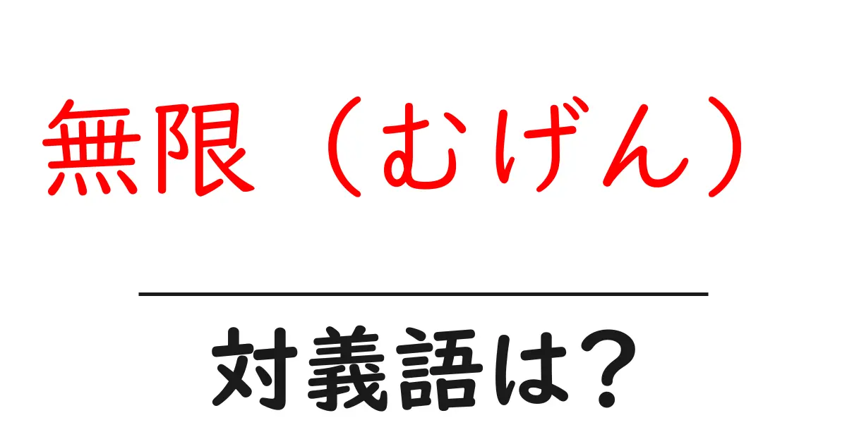 無限(むげん)の対義語・反対語を使用例を交えて分かりやすく解説!