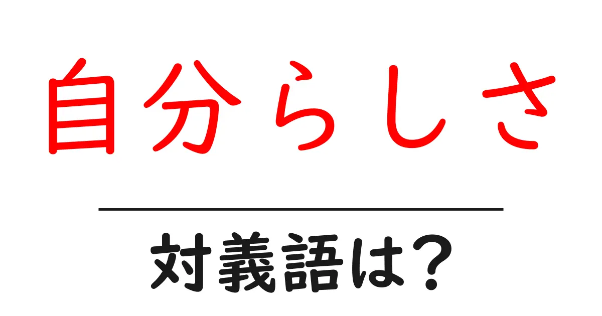 自分らしさの対義語・反対語を使用例を交えて分かりやすく解説!