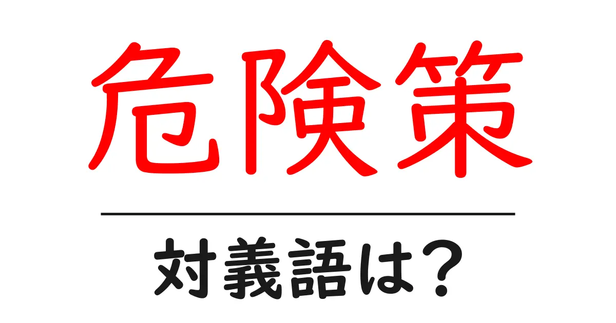 危険策の対義語・反対語を使用例を交えて分かりやすく解説!