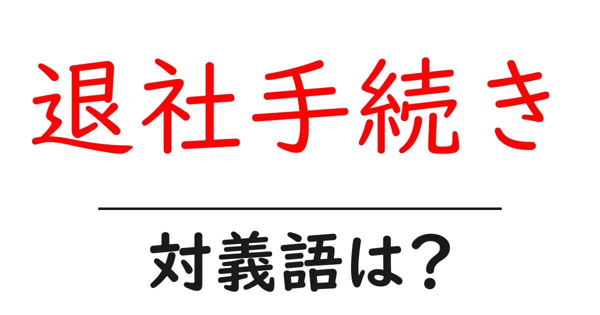 退社手続きの対義語・反対語を使用例を交えて分かりやすく解説!