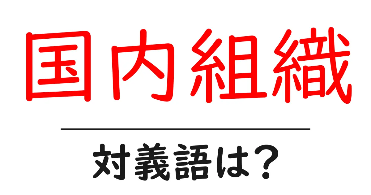 国内組織の対義語・反対語を使用例を交えて分かりやすく解説!