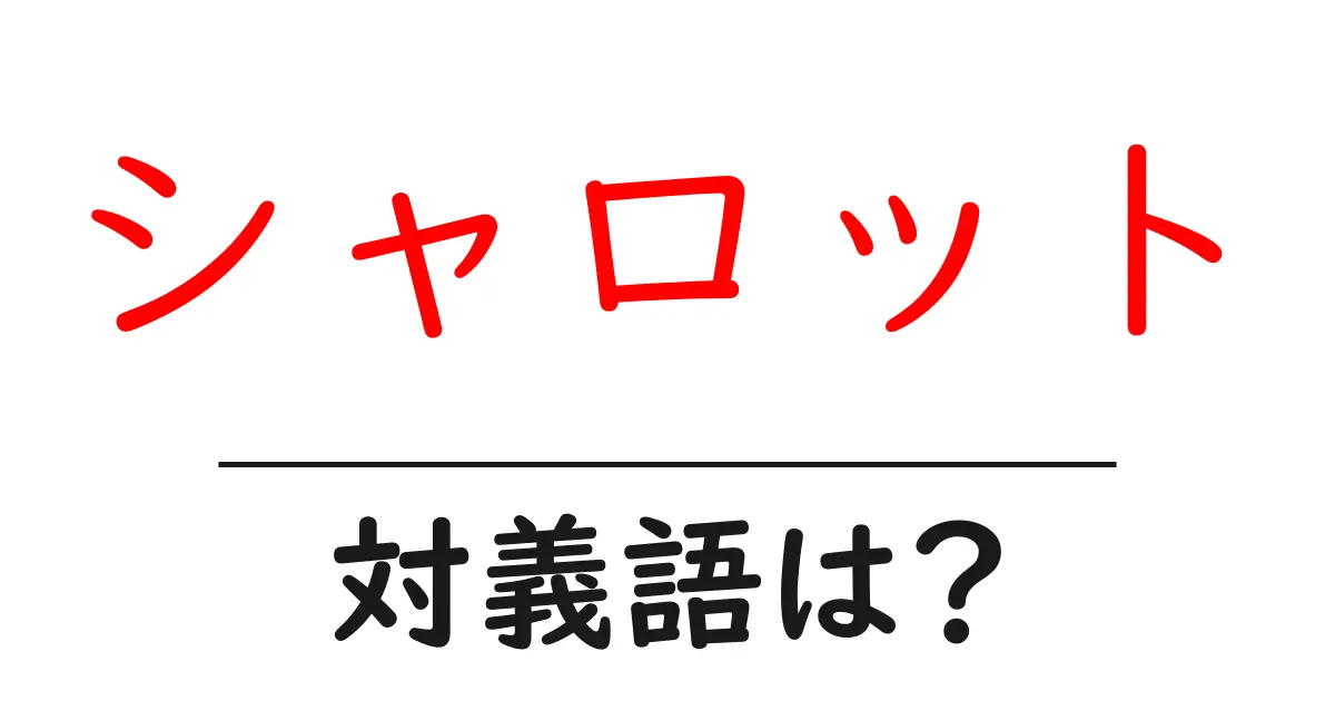 シャロットの対義語・反対語を使用例を交えて分かりやすく解説!