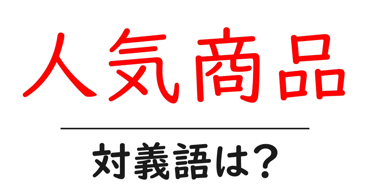 人気商品の対義語・反対語を使用例を交えて分かりやすく解説!