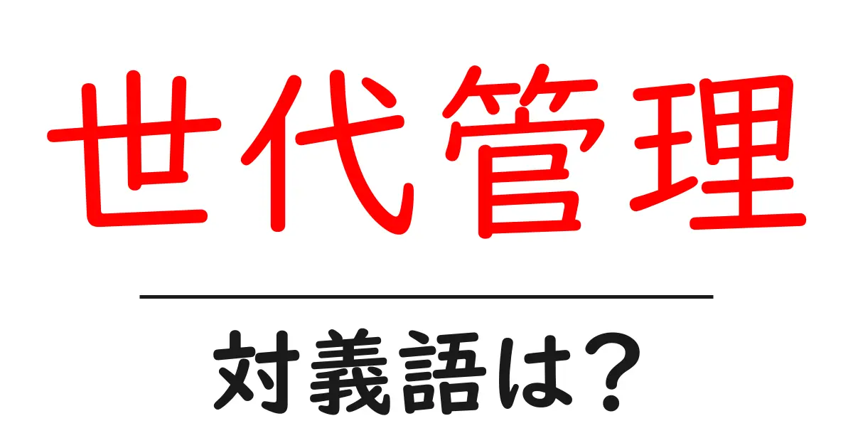 世代管理の対義語・反対語を使用例を交えて分かりやすく解説！