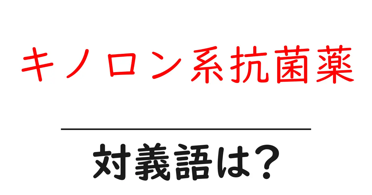 キノロン系抗菌薬の対義語・反対語を使用例を交えて分かりやすく解説!