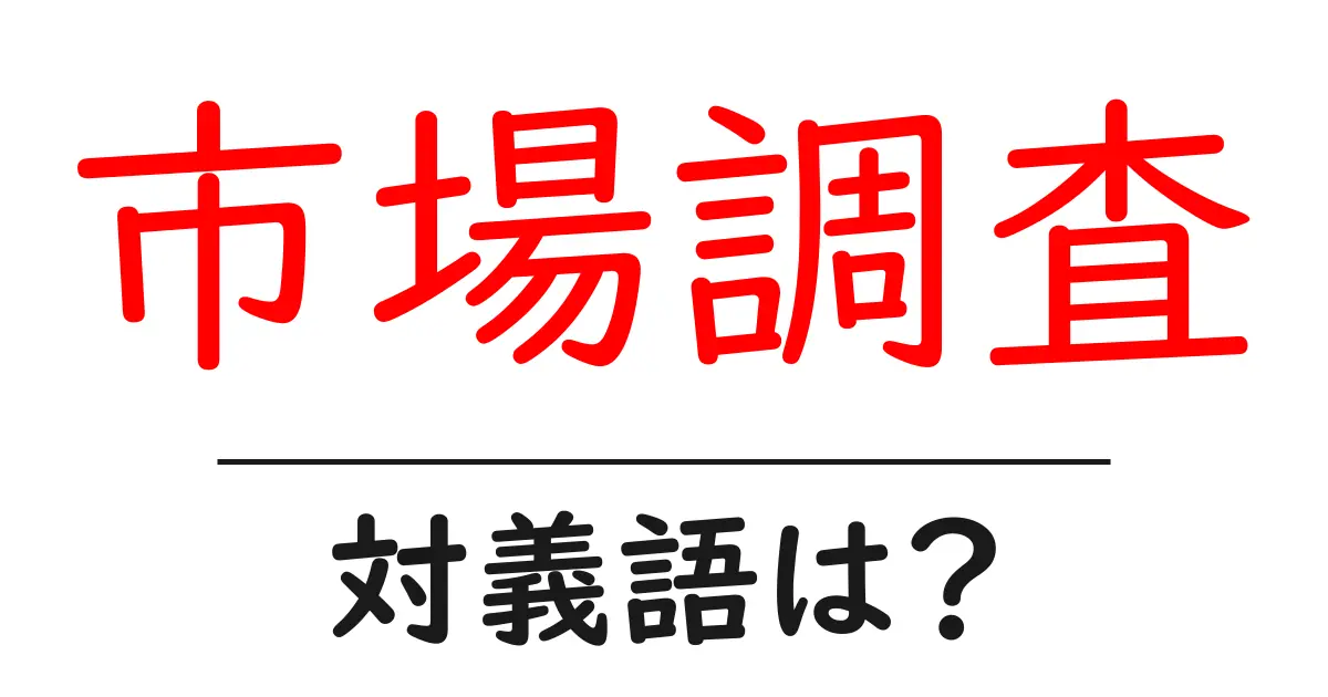 市場調査の対義語・反対語を使用例を交えて分かりやすく解説!
