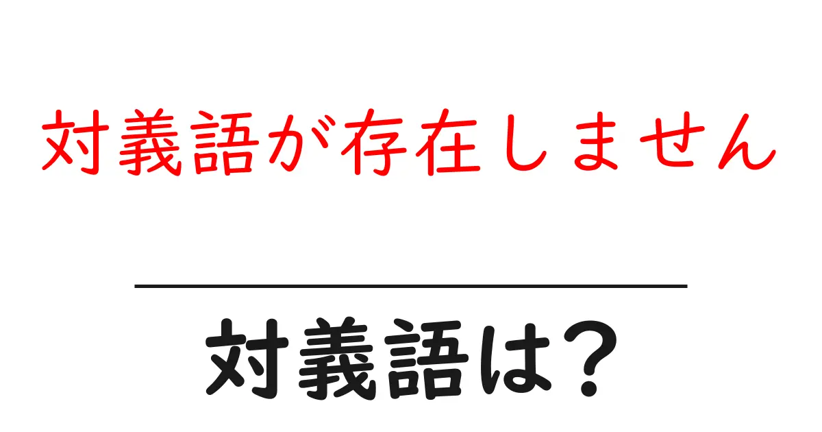 対義語が存在しませんの対義語・反対語を使用例を交えて分かりやすく解説！