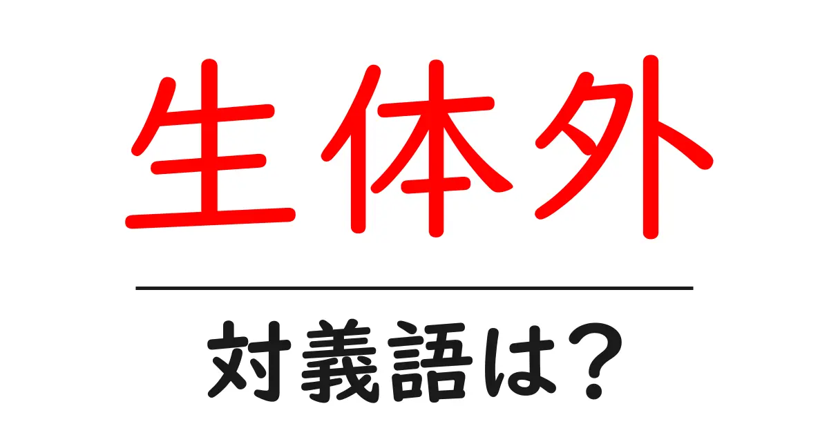 生体外の対義語・反対語を使用例を交えて分かりやすく解説!