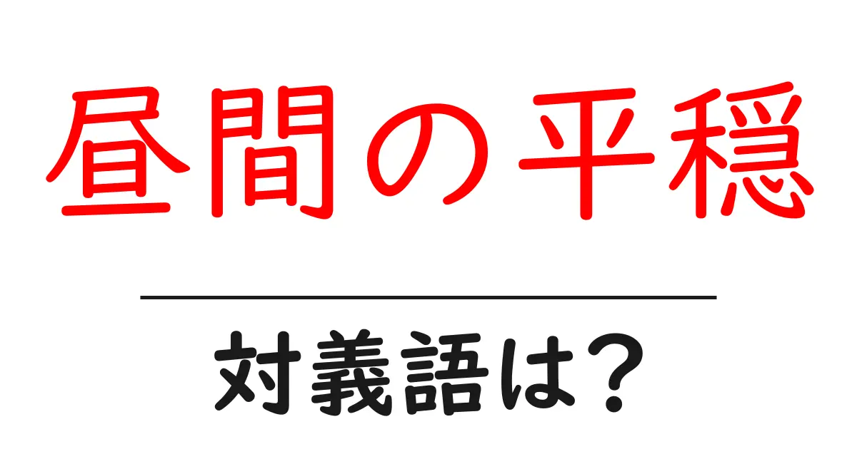 昼間の平穏の対義語・反対語を使用例を交えて分かりやすく解説!