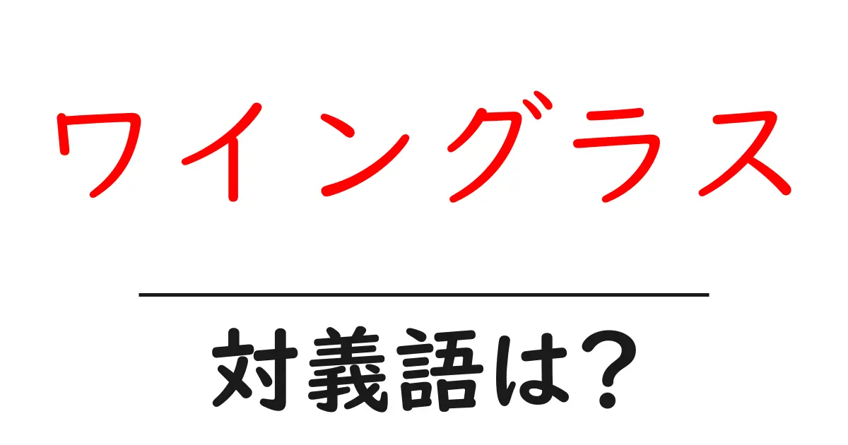 ワイングラスの対義語・反対語を使用例を交えて分かりやすく解説!