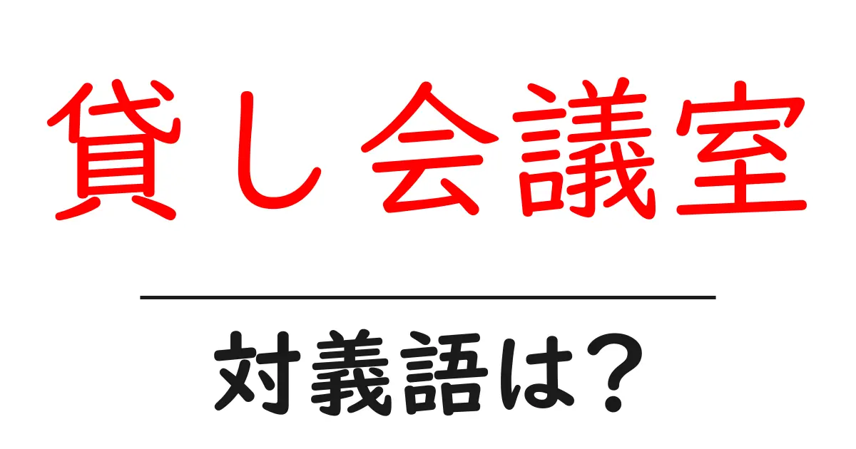 貸し会議室の対義語・反対語を使用例を交えて分かりやすく解説！