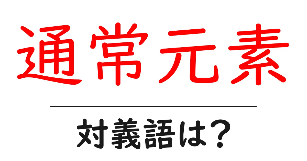 通常元素の対義語・反対語を使用例を交えて分かりやすく解説！