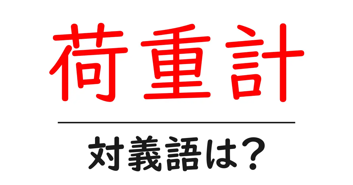 荷重計の対義語・反対語を使用例を交えて分かりやすく解説!